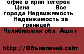 офис в иран тегеран › Цена ­ 60 000 - Все города Недвижимость » Недвижимость за границей   . Челябинская обл.,Аша г.